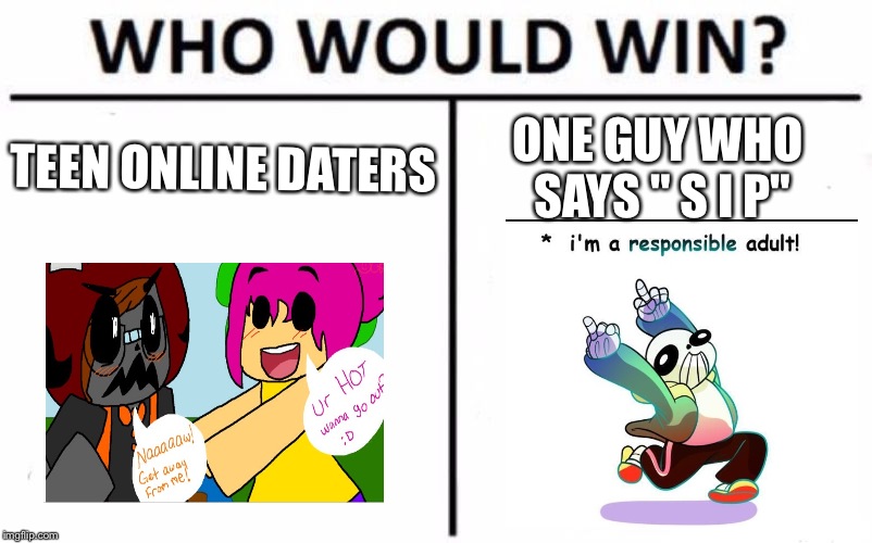 Who Would Win!?! | TEEN ONLINE DATERS; ONE GUY WHO SAYS " S I P" | image tagged in memes,who would win | made w/ Imgflip meme maker