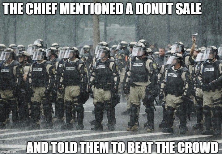 Worse Than a Big Mac Attack | THE CHIEF MENTIONED A DONUT SALE; AND TOLD THEM TO BEAT THE CROWD | image tagged in memes | made w/ Imgflip meme maker
