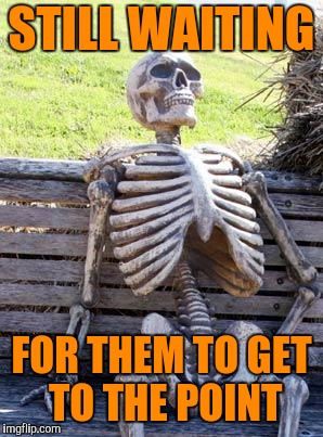 Waiting Skeleton Meme | STILL WAITING FOR THEM TO GET TO THE POINT | image tagged in memes,waiting skeleton | made w/ Imgflip meme maker