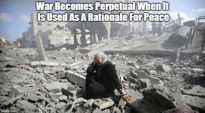 War Becomes Perpetual When It Is Used As A Rationale For Peace | made w/ Imgflip meme maker