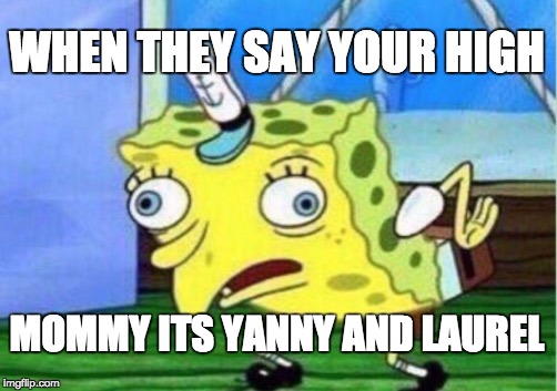Mocking Spongebob Meme | WHEN THEY SAY YOUR HIGH; MOMMY ITS YANNY AND LAUREL | image tagged in memes,mocking spongebob | made w/ Imgflip meme maker