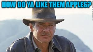 Indiana Jones | HOW DO YA LIKE THEM APPLES? | image tagged in indiana jones | made w/ Imgflip meme maker