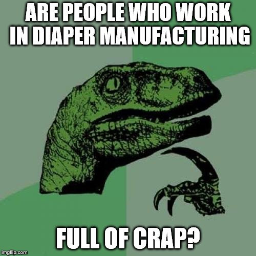 Philosoraptor Meme | ARE PEOPLE WHO WORK IN DIAPER MANUFACTURING; FULL OF CRAP? | image tagged in memes,philosoraptor | made w/ Imgflip meme maker