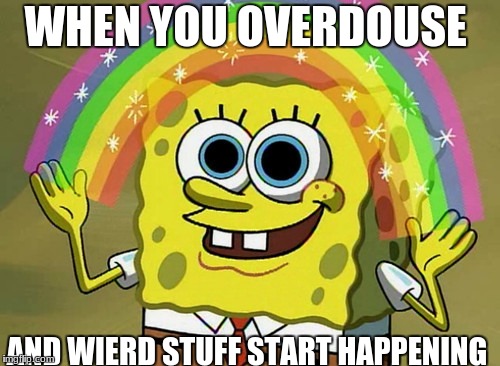 When You Lose The Count Of How Many Pills You Take | WHEN YOU OVERDOUSE; AND WIERD STUFF START HAPPENING | image tagged in memes,imagination spongebob | made w/ Imgflip meme maker