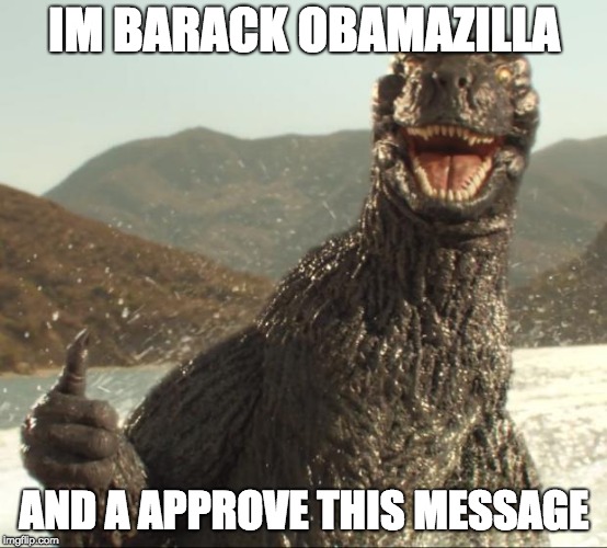 Godzilla approved | IM BARACK OBAMAZILLA; AND A APPROVE THIS MESSAGE | image tagged in godzilla approved | made w/ Imgflip meme maker