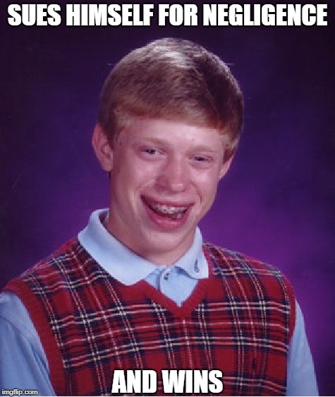 It Was Self Defense | SUES HIMSELF FOR NEGLIGENCE; AND WINS | image tagged in memes,bad luck brian | made w/ Imgflip meme maker