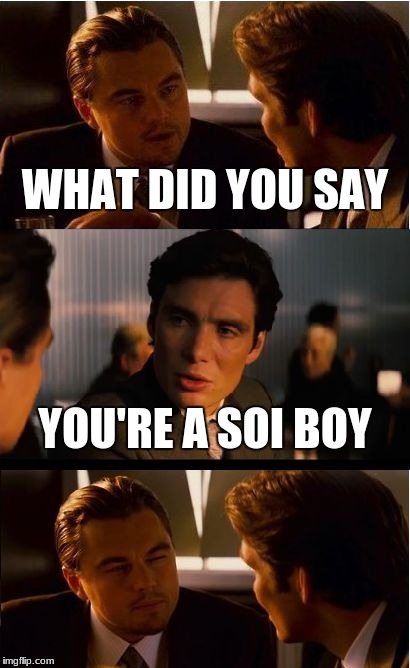 SOIIIIIII | WHAT DID YOU SAY; YOU'RE A SOI BOY | image tagged in memes,inception | made w/ Imgflip meme maker