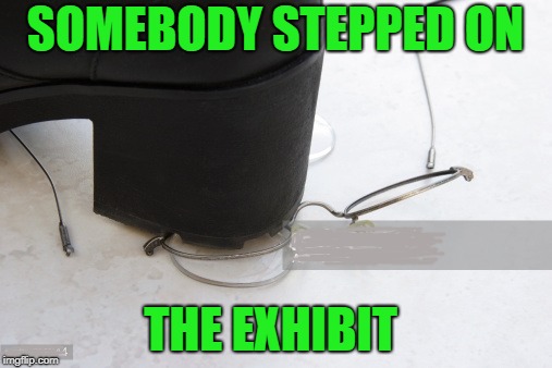 SOMEBODY STEPPED ON THE EXHIBIT | made w/ Imgflip meme maker