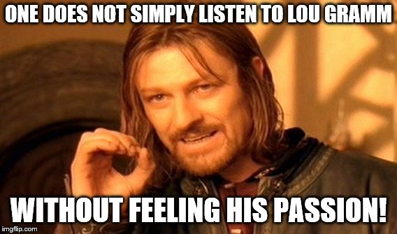 One Does Not Simply | ONE DOES NOT SIMPLY LISTEN TO LOU GRAMM; WITHOUT FEELING HIS PASSION! | image tagged in memes,one does not simply | made w/ Imgflip meme maker