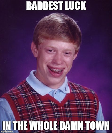 Badder Than Old King Kong | BADDEST LUCK; IN THE WHOLE DAMN TOWN | image tagged in memes,bad luck brian | made w/ Imgflip meme maker