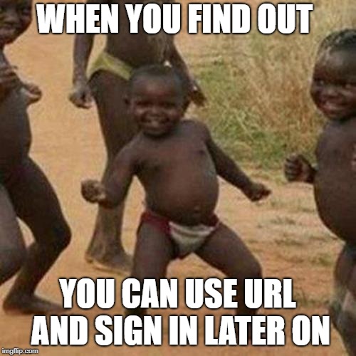 Third World Success Kid Meme | WHEN YOU FIND OUT YOU CAN USE URL AND SIGN IN LATER ON | image tagged in memes,third world success kid | made w/ Imgflip meme maker