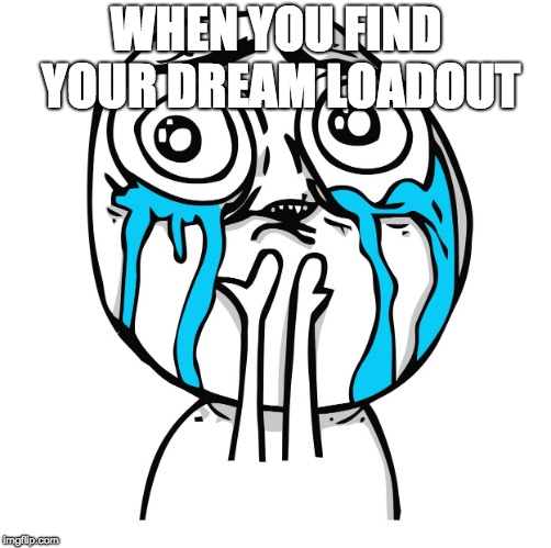 Derp happy crying | WHEN YOU FIND YOUR DREAM LOADOUT | image tagged in derp happy crying | made w/ Imgflip meme maker