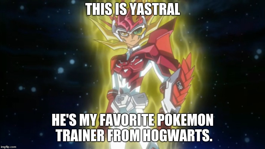 What am I doing with my life?? | THIS IS YASTRAL; HE'S MY FAVORITE POKEMON TRAINER FROM HOGWARTS. | image tagged in memes,funny,yugiohzexal,astral x yuma | made w/ Imgflip meme maker