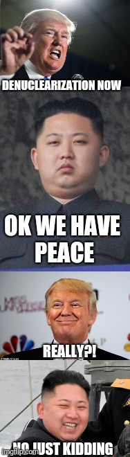 KIM IS OUT TROLLING TRUMP NOW!! reeeeeeeee! | DENUCLEARIZATION NOW; OK WE HAVE PEACE; REALLY?! NO JUST KIDDING | image tagged in kim jong un,donald trump,memes | made w/ Imgflip meme maker