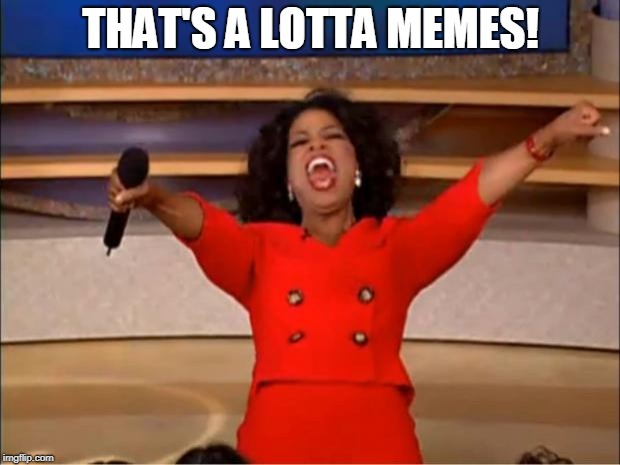 Oprah You Get A Meme | THAT'S A LOTTA MEMES! | image tagged in memes,oprah you get a | made w/ Imgflip meme maker