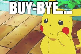 BUY-BYE..... | image tagged in pikachu | made w/ Imgflip meme maker