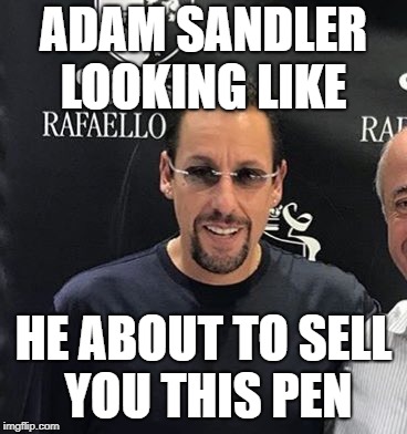 ADAM SANDLER LOOKING LIKE; HE ABOUT TO SELL YOU THIS PEN | image tagged in adam sandler | made w/ Imgflip meme maker