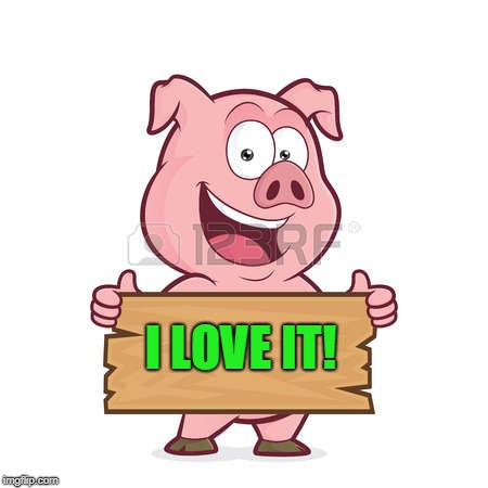 pig | I LOVE IT! | image tagged in pig | made w/ Imgflip meme maker