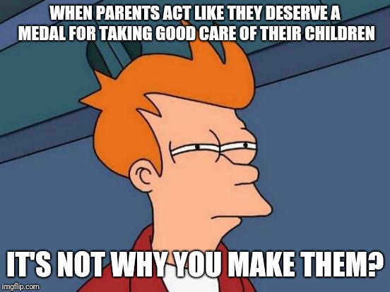 Futurama Fry | WHEN PARENTS ACT LIKE THEY DESERVE A MEDAL FOR TAKING GOOD CARE OF THEIR CHILDREN; IT'S NOT WHY YOU MAKE THEM? | image tagged in memes,futurama fry,parents,parenting,kids,scumbag | made w/ Imgflip meme maker