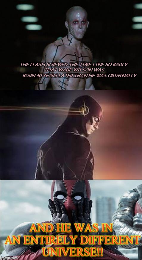 flashpool | THE FLASH SCREWED THE TIME-LINE SO BADLY 












THAT WADE WILSON WAS                       BORN 40 YEARS LATER THAN HE WAS ORIGINALLY; AND HE WAS IN AN ENTIRELY DIFFERENT UNIVERSE!! | image tagged in flashpool | made w/ Imgflip meme maker