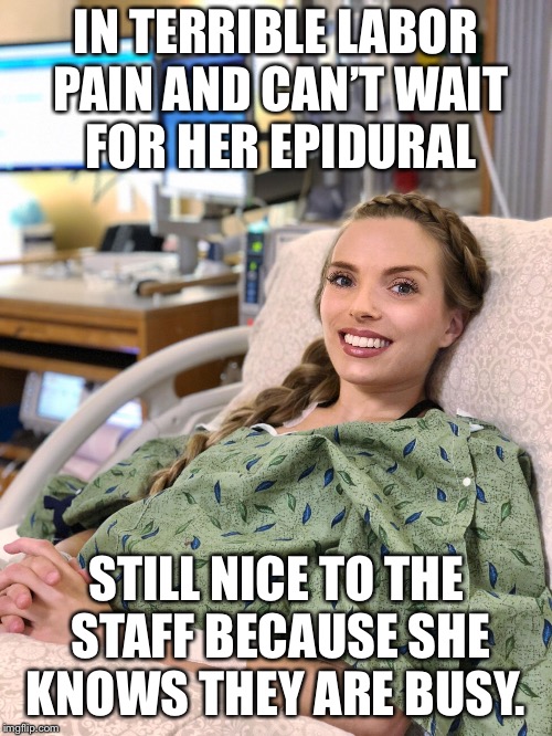 Ridiculously photogenic pregnant woman | IN TERRIBLE LABOR PAIN AND CAN’T WAIT FOR HER EPIDURAL; STILL NICE TO THE STAFF BECAUSE SHE KNOWS THEY ARE BUSY. | image tagged in ridiculously photogenic pregnant woman | made w/ Imgflip meme maker