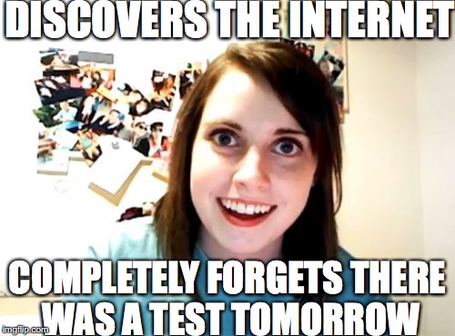 Overly Attached Girlfriend Meme | DISCOVERS THE INTERNET; COMPLETELY FORGETS THERE WAS A TEST TOMORROW | image tagged in memes,overly attached girlfriend | made w/ Imgflip meme maker