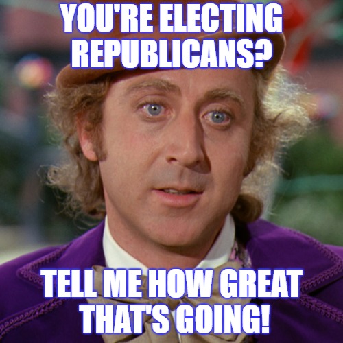 Legheads IKEA Furniture Legs Willy Wonka Lost Meme | YOU'RE ELECTING REPUBLICANS? TELL ME HOW GREAT THAT'S GOING! | image tagged in legheads ikea furniture legs willy wonka lost meme | made w/ Imgflip meme maker