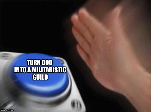 Blank Nut Button | TURN DOO INTO A MILITARISTIC GUILD | image tagged in memes,blank nut button | made w/ Imgflip meme maker
