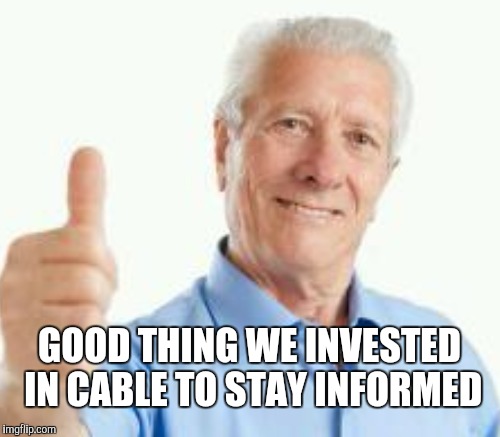 Bad advice baby boomer | GOOD THING WE INVESTED IN CABLE TO STAY INFORMED | image tagged in bad advice,baby boomers,memes | made w/ Imgflip meme maker