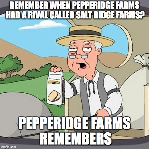 Pepperidge Farm Remembers | REMEMBER WHEN PEPPERIDGE FARMS HAD A RIVAL CALLED SALT RIDGE FARMS? PEPPERIDGE FARMS REMEMBERS | image tagged in memes,pepperidge farm remembers | made w/ Imgflip meme maker