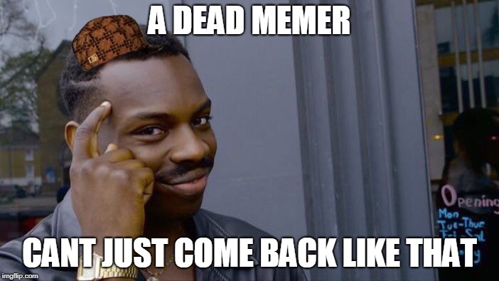 Roll Safe Think About It Meme | A DEAD MEMER; CANT JUST COME BACK LIKE THAT | image tagged in memes,roll safe think about it,scumbag | made w/ Imgflip meme maker