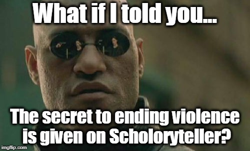 No, it's not a typo. | What if I told you... The secret to ending violence is given on Scholoryteller? | image tagged in memes,matrix morpheus,santa fe,school shooting,gun control,second amendment | made w/ Imgflip meme maker