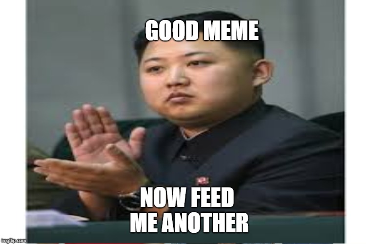 NOW FEED ME ANOTHER GOOD MEME | made w/ Imgflip meme maker