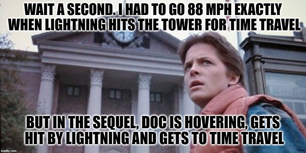Something is rotten in the town of Denmark | WAIT A SECOND. I HAD TO GO 88 MPH EXACTLY WHEN LIGHTNING HITS THE TOWER FOR TIME TRAVEL; BUT IN THE SEQUEL, DOC IS HOVERING, GETS HIT BY LIGHTNING AND GETS TO TIME TRAVEL | image tagged in back to the future | made w/ Imgflip meme maker