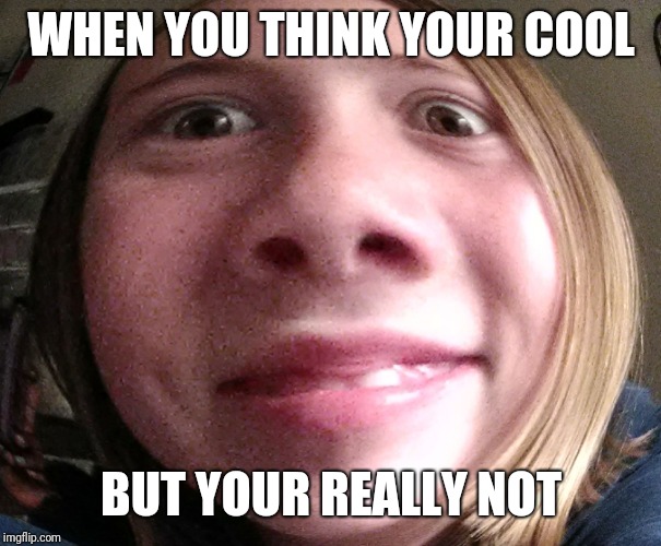 WHEN YOU THINK YOUR COOL; BUT YOUR REALLY NOT | image tagged in cool kid wannabe | made w/ Imgflip meme maker