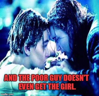 AND THE POOR GUY DOESN'T EVEN GET THE GIRL. | made w/ Imgflip meme maker
