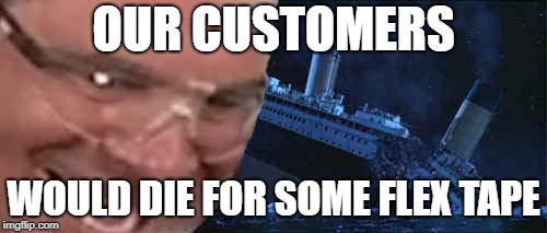 phil swift | OUR CUSTOMERS; WOULD DIE FOR SOME FLEX TAPE | image tagged in phil swift | made w/ Imgflip meme maker