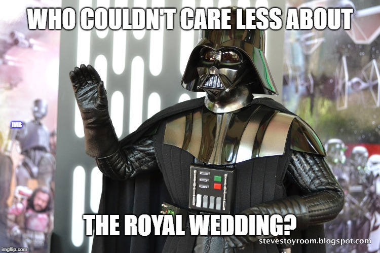Who Cares? | WHO COULDN'T CARE LESS ABOUT; JMR; THE ROYAL WEDDING? | image tagged in star wars,darth vader,who cares,royal wedding | made w/ Imgflip meme maker
