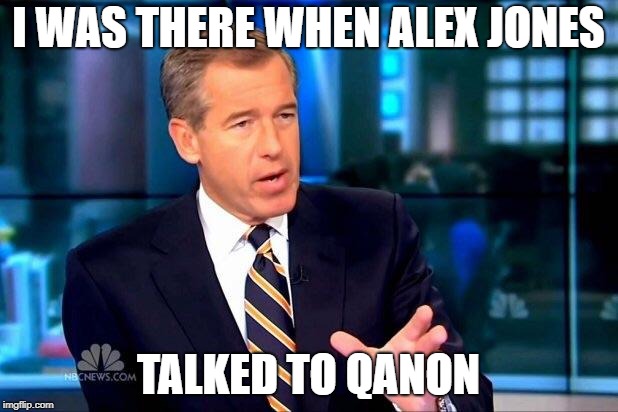 Alex Jones Talked To #QAnon | I WAS THERE WHEN ALEX JONES; TALKED TO QANON | image tagged in memes,brian williams was there 2,alex jones,conspiracy theory,funny memes | made w/ Imgflip meme maker
