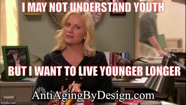 Leslie Knope Youth culture | I MAY NOT UNDERSTAND YOUTH; BUT I WANT TO LIVE YOUNGER LONGER; AntiAgingByDesign.com | image tagged in leslie knope youth culture,antiaging,antiagingbydesign | made w/ Imgflip meme maker