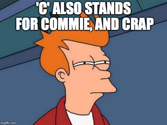 Futurama Fry Meme | 'C' ALSO STANDS FOR COMMIE, AND CRAP | image tagged in memes,futurama fry | made w/ Imgflip meme maker