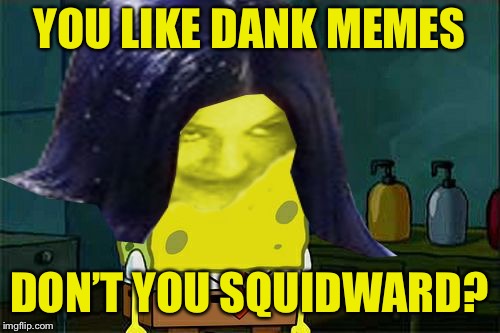 Spongemima | YOU LIKE DANK MEMES DON’T YOU SQUIDWARD? | image tagged in spongemima | made w/ Imgflip meme maker