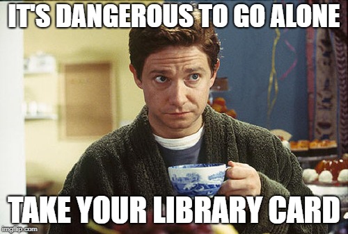 Hitchhikers Guide Tea | IT'S DANGEROUS TO GO ALONE; TAKE YOUR LIBRARY CARD | image tagged in hitchhikers guide tea | made w/ Imgflip meme maker