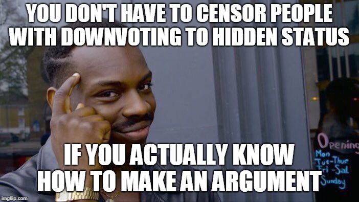 Downvote trolls can't form a cogent argument: censorship is all they have  | YOU DON'T HAVE TO CENSOR PEOPLE WITH DOWNVOTING TO HIDDEN STATUS; IF YOU ACTUALLY KNOW HOW TO MAKE AN ARGUMENT | image tagged in memes,roll safe think about it,censorship,downvoters,trolls | made w/ Imgflip meme maker