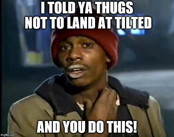 Y'all Got Any More Of That Meme | I TOLD YA THUGS NOT TO LAND AT TILTED; AND YOU DO THIS! | image tagged in memes,y'all got any more of that | made w/ Imgflip meme maker