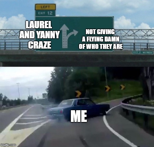 Left Exit 12 Off Ramp Meme | LAUREL AND YANNY CRAZE; NOT GIVING A FLYING DAMN OF WHO THEY ARE; ME | image tagged in memes,left exit 12 off ramp | made w/ Imgflip meme maker