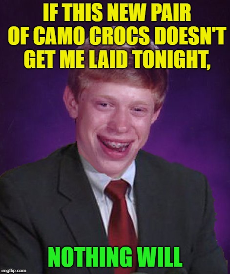I got what you need | IF THIS NEW PAIR OF CAMO CROCS DOESN'T GET ME LAID TONIGHT, NOTHING WILL | image tagged in memes,funny,hey girl,hot,get some | made w/ Imgflip meme maker