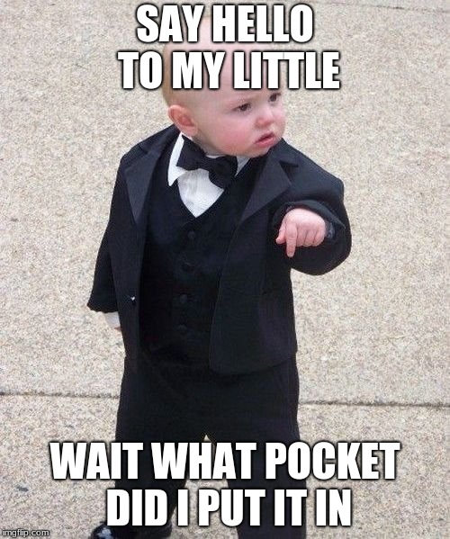 Baby Godfather Meme | SAY HELLO TO MY LITTLE; WAIT WHAT POCKET DID I PUT IT IN | image tagged in memes,baby godfather | made w/ Imgflip meme maker