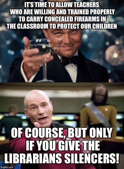 Real solutions to school shootings  | IT’S TIME TO ALLOW TEACHERS WHO ARE WILLING AND TRAINED PROPERLY TO CARRY CONCEALED FIREARMS IN THE CLASSROOM TO PROTECT OUR CHILDREN; OF COURSE, BUT ONLY IF YOU GIVE THE LIBRARIANS SILENCERS! | image tagged in school shooting | made w/ Imgflip meme maker