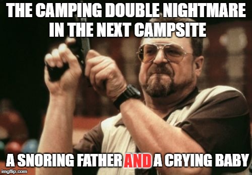 Earplugs to the rescue! | THE CAMPING DOUBLE NIGHTMARE IN THE NEXT CAMPSITE; A SNORING FATHER AND A CRYING BABY; AND | image tagged in memes,am i the only one around here | made w/ Imgflip meme maker